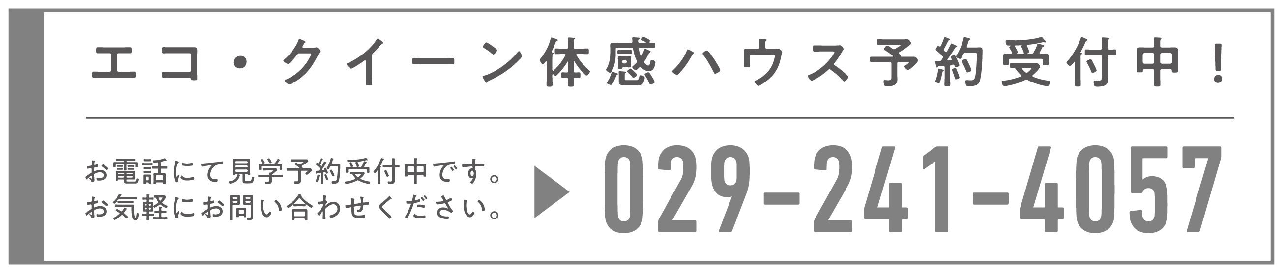 エコ・クイーン体感ハウス予約受付中!お電話にて見学予約受付中です。お気軽にお問い合わせください。